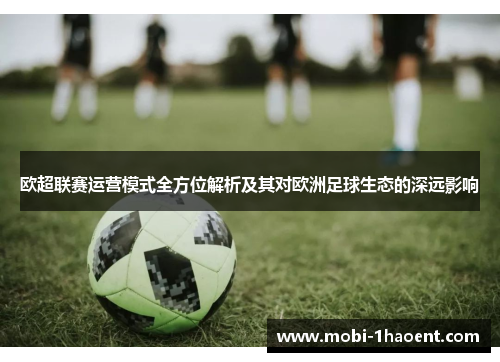 欧超联赛运营模式全方位解析及其对欧洲足球生态的深远影响 欧超联赛运营模式全方位解析及其对欧洲足球生态的深远影响