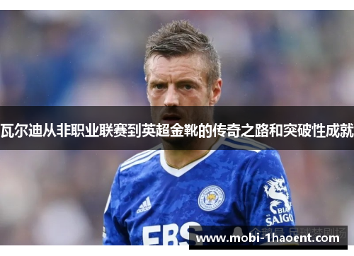 瓦尔迪从非职业联赛到英超金靴的传奇之路和突破性成就