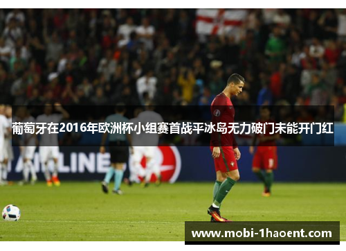 葡萄牙在2016年欧洲杯小组赛首战平冰岛无力破门未能开门红