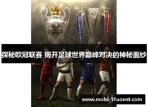 探秘欧冠联赛 揭开足球世界巅峰对决的神秘面纱