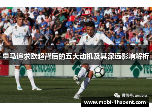 皇马追求欧超背后的五大动机及其深远影响解析 皇马追求欧超背后的五大动机及其深远影响解析
