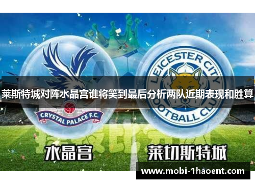莱斯特城对阵水晶宫谁将笑到最后分析两队近期表现和胜算 莱斯特城对阵水晶宫谁将笑到最后分析两队近期表现和胜算