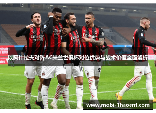 以阿什拉夫对阵AC米兰世俱杯对位优势与战术价值全面解析 以阿什拉夫对阵AC米兰世俱杯对位优势与战术价值全面解析