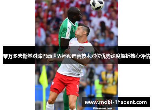 莱万多夫斯基对阵巴西世界杯预选赛技术对位优势深度解析核心评估