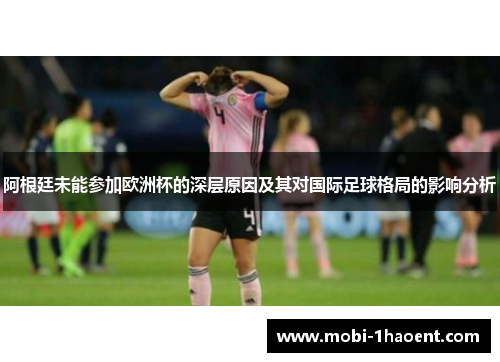 阿根廷未能参加欧洲杯的深层原因及其对国际足球格局的影响分析 阿根廷未能参加欧洲杯的深层原因及其对国际足球格局的影响分析