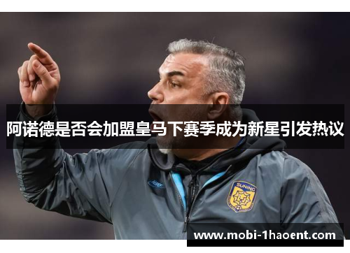 阿诺德是否会加盟皇马下赛季成为新星引发热议 阿诺德是否会加盟皇马下赛季成为新星引发热议