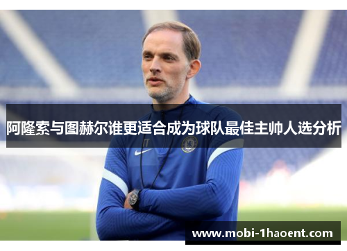 阿隆索与图赫尔谁更适合成为球队最佳主帅人选分析