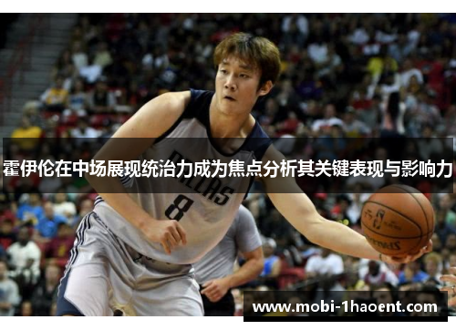 霍伊伦在中场展现统治力成为焦点分析其关键表现与影响力