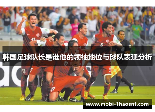 韩国足球队长是谁他的领袖地位与球队表现分析