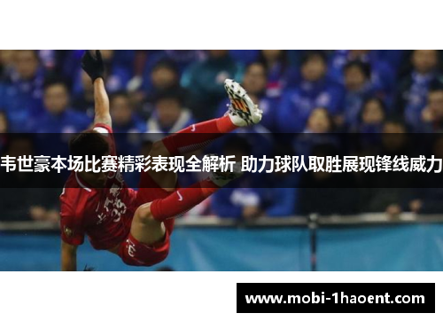 韦世豪本场比赛精彩表现全解析 助力球队取胜展现锋线威力