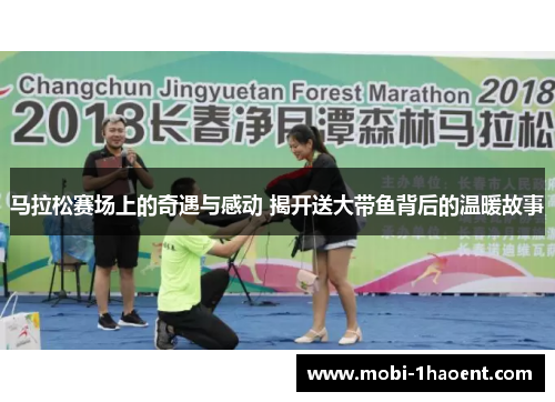 马拉松赛场上的奇遇与感动 揭开送大带鱼背后的温暖故事 马拉松赛场上的奇遇与感动 揭开送大带鱼背后的温暖故事