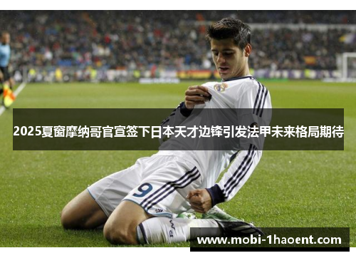 2025夏窗摩纳哥官宣签下日本天才边锋引发法甲未来格局期待