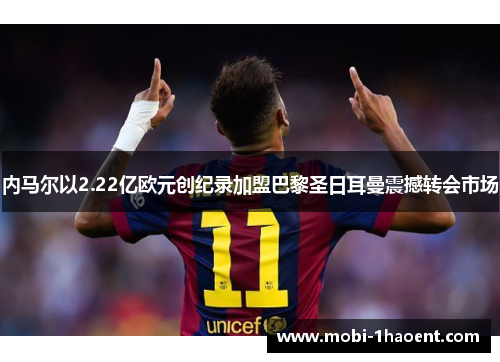 内马尔以2.22亿欧元创纪录加盟巴黎圣日耳曼震撼转会市场