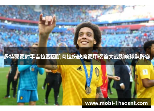 多特蒙德射手吉拉西因肌肉拉伤缺席德甲榜首大战影响球队阵容 多特蒙德射手吉拉西因肌肉拉伤缺席德甲榜首大战影响球队阵容